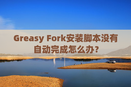Greasy Fork安装脚本没有自动完成怎么办？